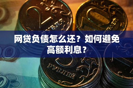 武汉网贷负债怎么还？如何避免高额利息？