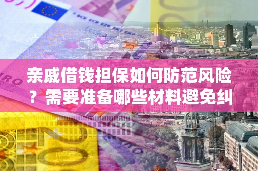 武汉亲戚借钱担保如何防范风险？需要准备哪些材料避免纠纷？