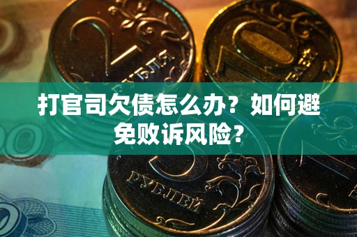 武汉打官司欠债怎么办？如何避免败诉风险？