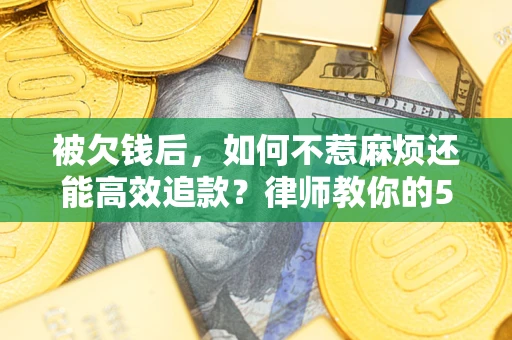武汉被欠钱后，如何不惹麻烦还能高效追款？律师教你的5步合法讨债法