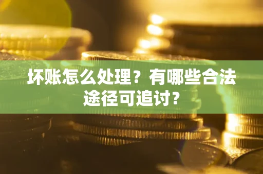 武汉坏账怎么处理？有哪些合法途径可追讨？