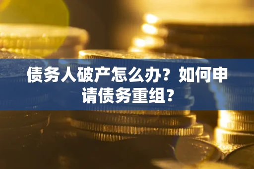 武汉债务人破产怎么办？如何申请债务重组？