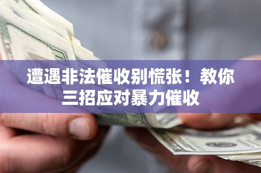 武汉遭遇非法催收别慌张！教你三招应对暴力催收
