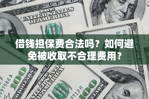 武汉借钱担保费合法吗？如何避免被收取不合理费用？