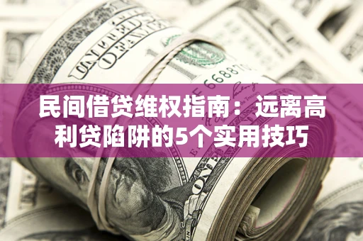 武汉民间借贷维权指南：远离高利贷陷阱的5个实用技巧