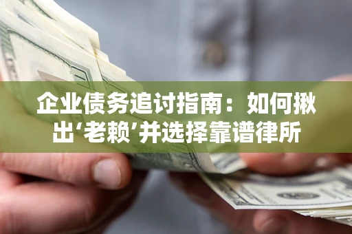 武汉企业债务追讨指南：如何揪出‘老赖’并选择靠谱律所
