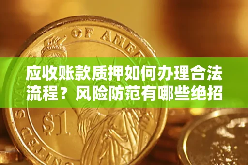武汉应收账款质押如何办理合法流程？风险防范有哪些绝招？