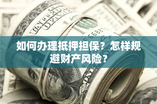 武汉如何办理抵押担保？怎样规避财产风险？