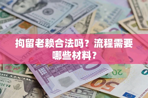 武汉拘留老赖合法吗？流程需要哪些材料？