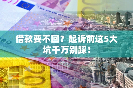武汉借款要不回？起诉前这5大坑千万别踩！