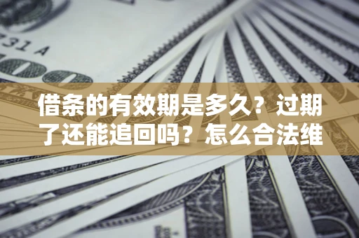 武汉借条的有效期是多久？过期了还能追回吗？怎么合法维权？