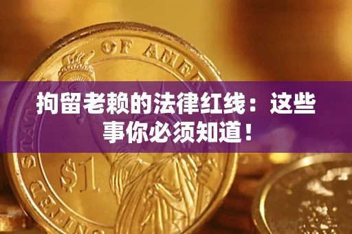 武汉拘留老赖的法律红线：这些事你必须知道！