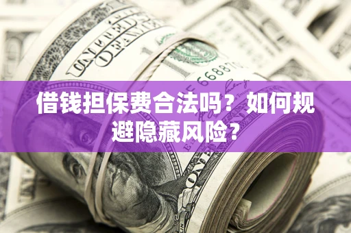武汉借钱担保费合法吗？如何规避隐藏风险？