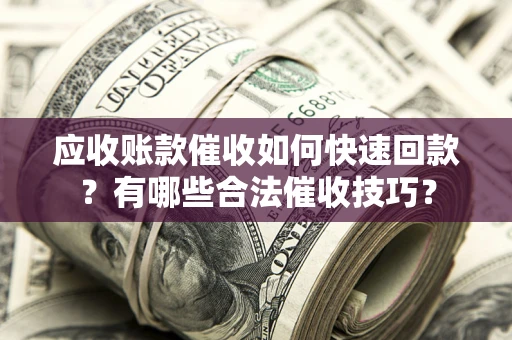 武汉应收账款催收如何快速回款？有哪些合法催收技巧？