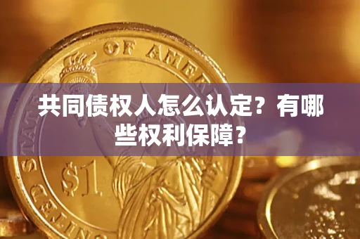 武汉共同债权人怎么认定？有哪些权利保障？