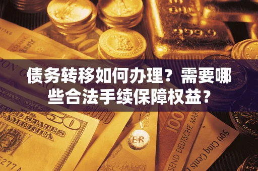 武汉债务转移如何办理？需要哪些合法手续保障权益？