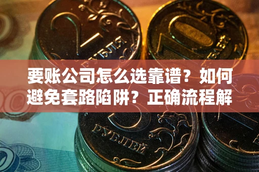 武汉要账公司怎么选靠谱？如何避免套路陷阱？正确流程解析