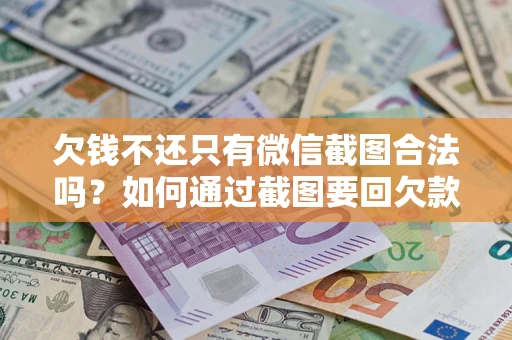 武汉欠钱不还只有微信截图合法吗？如何通过截图要回欠款？