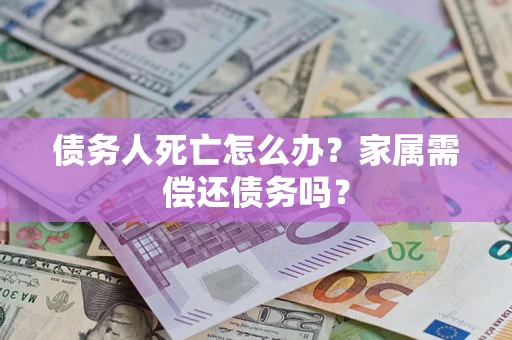 武汉债务人死亡怎么办？家属需偿还债务吗？