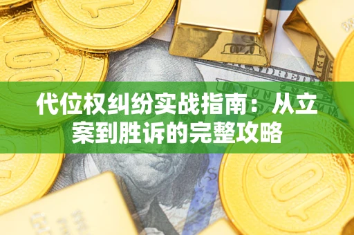 武汉代位权纠纷实战指南：从立案到胜诉的完整攻略