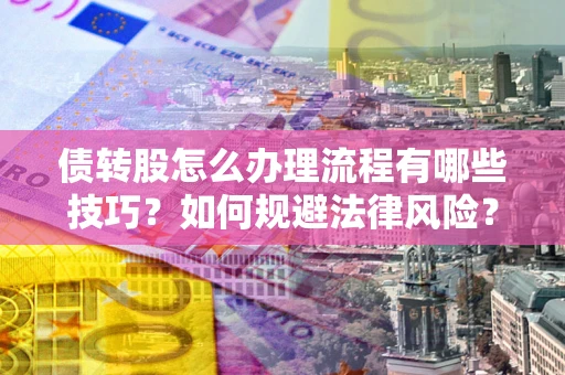 武汉债转股怎么办理流程有哪些技巧？如何规避法律风险？