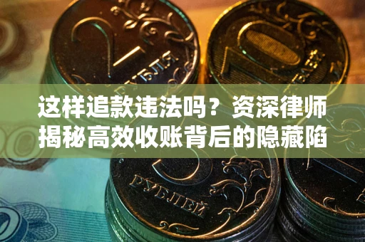 武汉这样追款违法吗？资深律师揭秘高效收账背后的隐藏陷阱