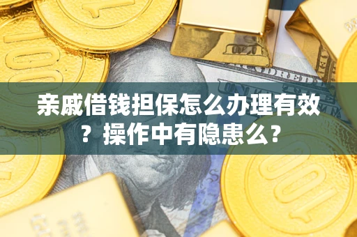 武汉亲戚借钱担保怎么办理有效？操作中有隐患么？
