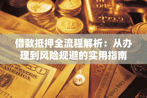 武汉借款抵押全流程解析：从办理到风险规避的实用指南
