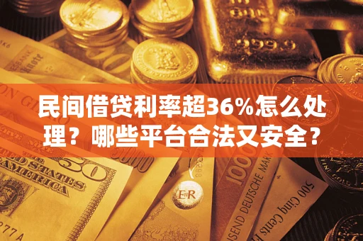 武汉民间借贷利率超36%怎么处理？哪些平台合法又安全？