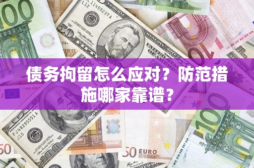 武汉债务拘留怎么应对？防范措施哪家靠谱？