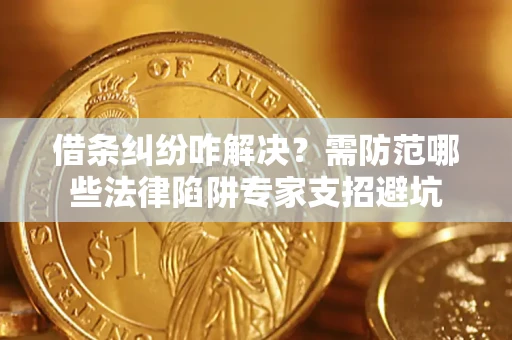 武汉借条纠纷咋解决？需防范哪些法律陷阱专家支招避坑