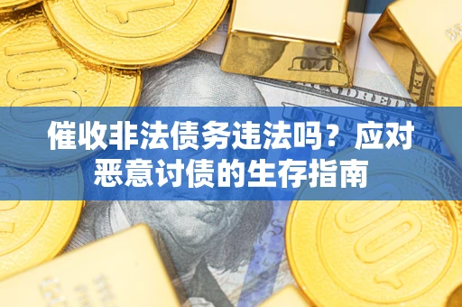 武汉催收非法债务违法吗？应对恶意讨债的生存指南