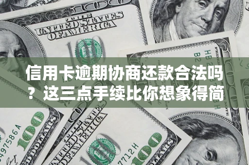 武汉信用卡逾期协商还款合法吗？这三点手续比你想象得简单