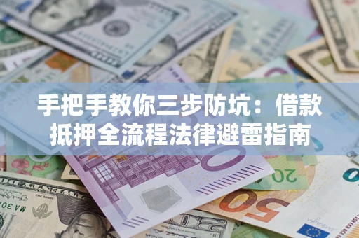 武汉手把手教你三步防坑：借款抵押全流程法律避雷指南
