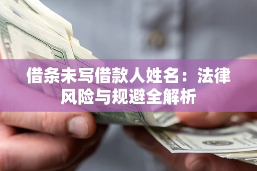 武汉借条未写借款人姓名：法律风险与规避全解析