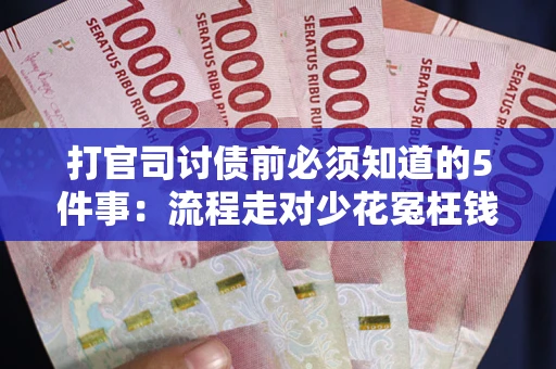 武汉打官司讨债前必须知道的5件事：流程走对少花冤枉钱