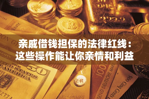 武汉亲戚借钱担保的法律红线：这些操作能让你亲情和利益两不误