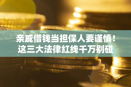 武汉亲戚借钱当担保人要谨慎！这三大法律红线千万别碰
