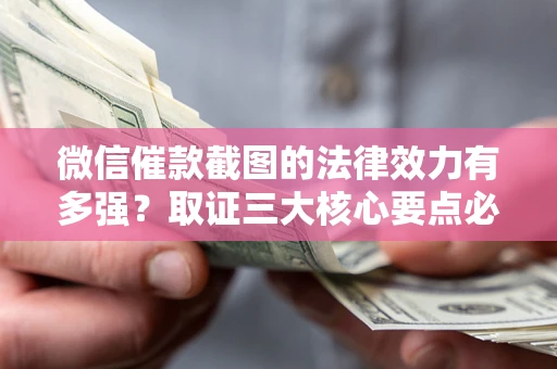 武汉微信催款截图的法律效力有多强？取证三大核心要点必须知道！