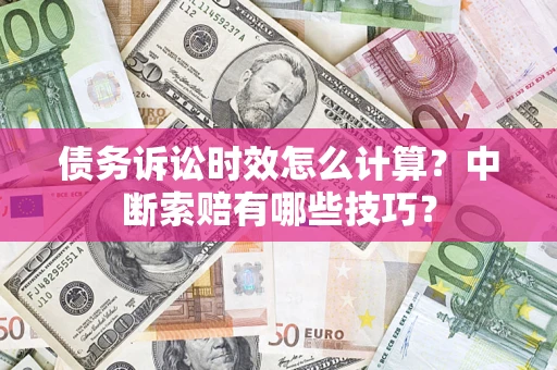 武汉债务诉讼时效怎么计算？中断索赔有哪些技巧？