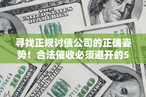 武汉寻找正规讨债公司的正确姿势！合法催收必须避开的5大雷区