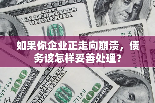 武汉如果你企业正走向崩溃，债务该怎样妥善处理？
