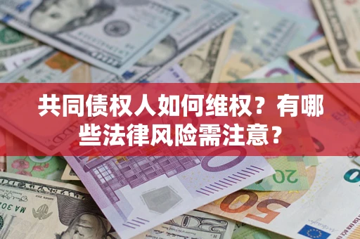 武汉共同债权人如何维权？有哪些法律风险需注意？