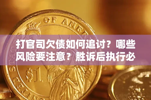 武汉打官司欠债如何追讨？哪些风险要注意？胜诉后执行必看！