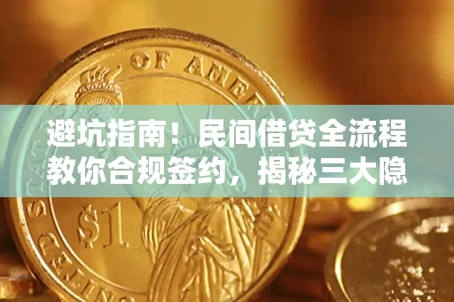 武汉避坑指南！民间借贷全流程教你合规签约，揭秘三大隐形陷阱