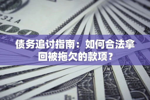 武汉债务追讨指南：如何合法拿回被拖欠的款项？