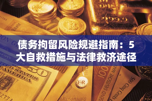 武汉债务拘留风险规避指南：5大自救措施与法律救济途径