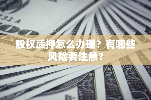 武汉股权质押怎么办理？有哪些风险要注意？