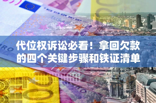 武汉代位权诉讼必看!拿回欠款的四个关键步骤和铁证清单 武汉代位权诉讼必看!拿回欠款的四个关键步骤和铁证清单