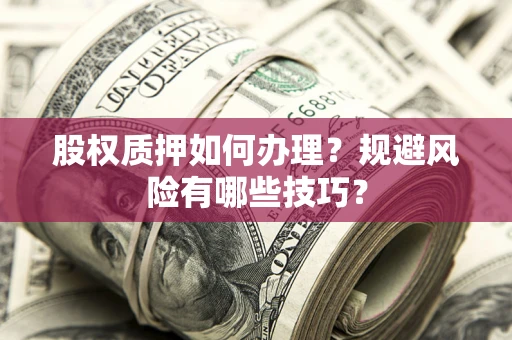 武汉股权质押如何办理？规避风险有哪些技巧？